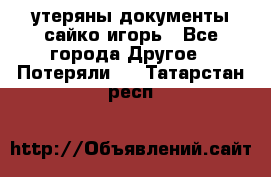 утеряны документы сайко игорь - Все города Другое » Потеряли   . Татарстан респ.